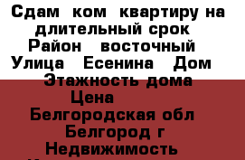 Сдам 1ком. квартиру на длительный срок › Район ­ восточный › Улица ­ Есенина › Дом ­ 46 › Этажность дома ­ 10 › Цена ­ 9 000 - Белгородская обл., Белгород г. Недвижимость » Квартиры аренда   . Белгородская обл.